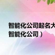智能化公司起名大全（智能化公司）