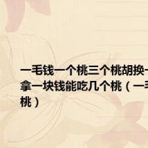 一毛钱一个桃三个桃胡换一个桃你拿一块钱能吃几个桃（一毛钱一个桃）