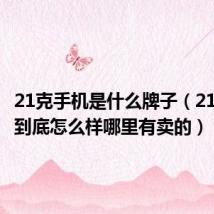 21克手机是什么牌子（21克手机到底怎么样哪里有卖的）