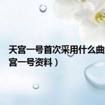 天宫一号首次采用什么曲线（天宫一号资料）
