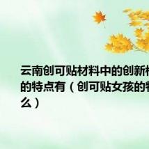 云南创可贴材料中的创新模式具有的特点有（创可贴女孩的特点是什么）