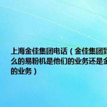 上海金佳集团电话（金佳集团到底是做什么的易粉机是他们的业务还是金融是他们的业务）