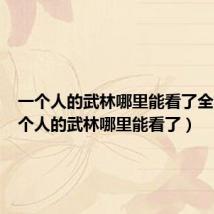 一个人的武林哪里能看了全集(一个人的武林哪里能看了)