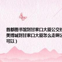 首都图书馆到甘家口大厦公交线路(北京美博城到甘家口大厦怎么走啊公交地铁都可以)