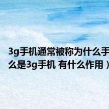 3g手机通常被称为什么手机（什么是3g手机 有什么作用）