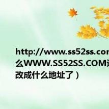 http://www.ss52ss.com(为什么WWW.SS52SS.COM进不去了改成什么地址了)