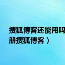 搜狐博客还能用吗（注册搜狐博客）