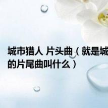 城市猎人 片头曲(就是城市猎人的片尾曲叫什么)