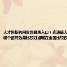 人才网招聘网官网登录入口(光通信人才网目前哪个招聘效果比较好点呢在全国比较权威点的)