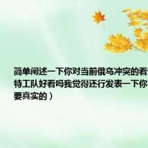 简单阐述一下你对当前俄乌冲突的看法（美少女特工队好看吗我觉得还行发表一下你自己的看法要真实的）