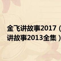 金飞讲故事2017（金飞讲故事2013全集）