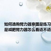 如何选购臂力器意图是练习臂力不是减肥臂力器怎么看适不适合
