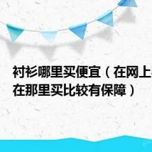 衬衫哪里买便宜（在网上买衬衫在那里买比较有保障）