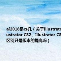 ai2018是cs几(关于Illustrator CS、Illustrator CS2、Illustrator CS23有什么区别只是版本的提高吗)
