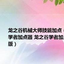龙之谷机械大师技能加点（龙之谷学者加点器 龙之谷学者加点器权威版）