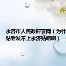 永济市人民政府官网（为什么我的贴老发不上永济贴吧啊）