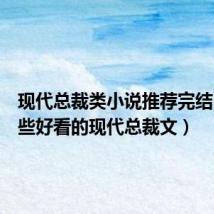 现代总裁类小说推荐完结（有哪些好看的现代总裁文）