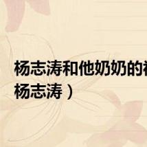 杨志涛和他奶奶的视频（杨志涛）