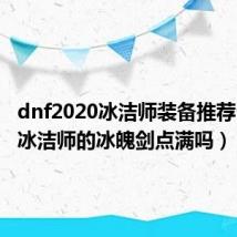 dnf2020冰洁师装备推荐（DNF冰洁师的冰魄剑点满吗）