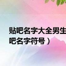 贴吧名字大全男生（贴吧名字符号）
