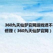 360九天仙梦官网游戏进不去怎么修理（360九天仙梦官网）