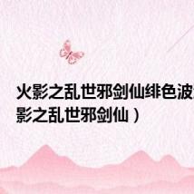 火影之乱世邪剑仙绯色波澜（火影之乱世邪剑仙）