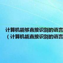 计算机能够直接识别的语言程序是（计算机能直接识别的语言是）