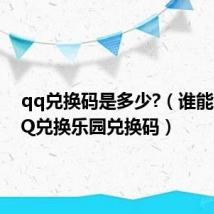 qq兑换码是多少?（谁能给个QQ兑换乐园兑换码）