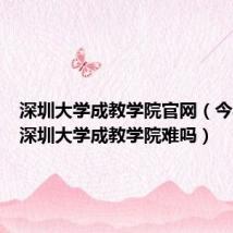 深圳大学成教学院官网（今年想考深圳大学成教学院难吗）