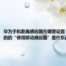 华为手机距离感应器在哪里设置（手机上的的“使用移动感应器”是什东西）