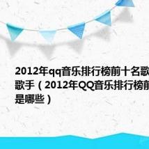 2012年qq音乐排行榜前十名歌手是哪些歌手（2012年QQ音乐排行榜前十名歌手是哪些）