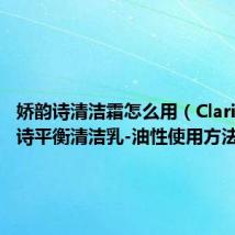 娇韵诗清洁霜怎么用（Clarins娇韵诗平衡清洁乳-油性使用方法）
