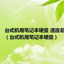 台式机用笔记本硬盘 速度差别大吗（台式机用笔记本硬盘）