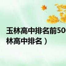 玉林高中排名前500（玉林高中排名）