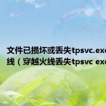 文件已损坏或丢失tpsvc.exe穿越火线(穿越火线丢失tpsvc exe)