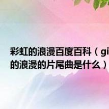 彩虹的浪漫百度百科（gift彩虹的浪漫的片尾曲是什么）