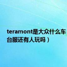 teramont是大众什么车（tera台服还有人玩吗）
