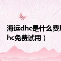 海运dhc是什么费用（dhc免费试用）