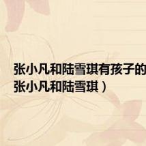 张小凡和陆雪琪有孩子的原文（张小凡和陆雪琪）