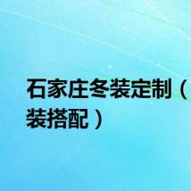 石家庄冬装定制（男冬装搭配）