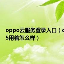 oppo云服务登录入口(oppoT5用着怎么样)