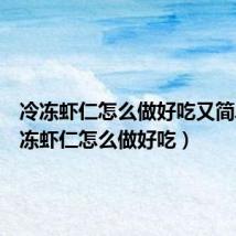 冷冻虾仁怎么做好吃又简单（冷冻虾仁怎么做好吃）