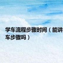 学车流程步骤时间（能讲解下学车步骤吗）