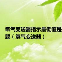 氧气变送器指示最低值是什么问题（氧气变送器）