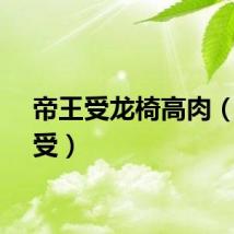 帝王受龙椅高肉（帝王受）