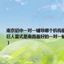 南京初中一对一辅导哪个机构最好（南昌巨人雷式是南昌最好的一对一辅导机构吗）