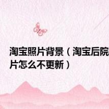 淘宝照片背景（淘宝后院背景图片怎么不更新）