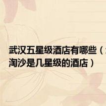 武汉五星级酒店有哪些(武汉圣淘沙是几星级的酒店)