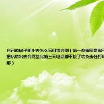 自己的房子租出去怎么写租赁合同(第一商铺网是骗子承诺7到20天把店转出去合同签完第三天电话都不接了给负责任打电话说已经不在那)