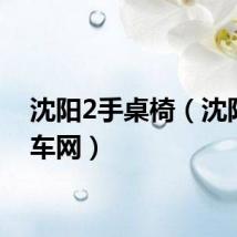 沈阳2手桌椅（沈阳2手车网）